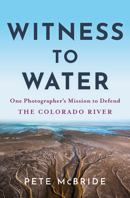 Coperta cărții 'Witness to Water: One Photographer's Mission to Defend the Colorado River - Pete Mcbride'