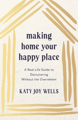 Coperta cărții 'Making Home Your Happy Place: A Real-Life Guide to Decluttering Without the Overwhelm - Katy Wells'