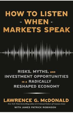 Poza produsului How to Listen When Markets Speak: Risks, Myths, and Investment Opportunities in a Radically Reshaped Economy - Lawrence G. Mcdonald