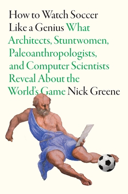 Coperta cărții 'How to Watch Soccer Like a Genius: What Architects, Stuntwomen, Paleoanthropologists, and Computer Scientists Reveal'