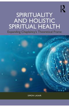 Coperta cărții 'Spirituality and Holistic Spiritual Health: Expanding Chaplaincy's Theoretical Frame - Simon Lasair'