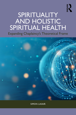 Spirituality and Holistic Spiritual Health: Expanding Chaplaincy's Theoretical Frame - Simon Lasair