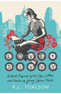 Coperta cărții 'Love, Sivvy: A Novel Inspired by the Life, Letters, and Diaries of Young Sylvia Plath - R. L. Toalson'