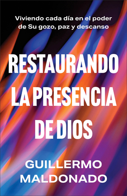 Restaurando La Presencia de Dios: Viviendo Cada Día En El Poder de Su Gozo, Paz Y Descanso - Guillermo Maldonado