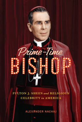 Coperta cărții 'Prime-Time Bishop: Fulton J. Sheen and Religious Celebrity in America - Alexander Nachaj'