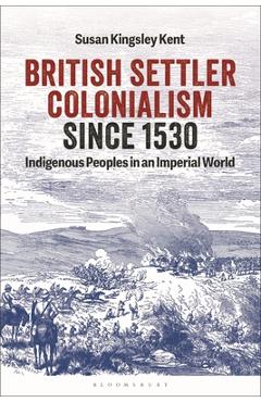 Coperta cărții 'British Settler Colonialism Since 1530: Indigenous Peoples in an Imperial World - Susan Kingsley Kent'