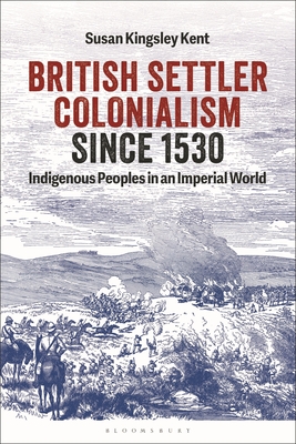 British Settler Colonialism Since 1530: Indigenous Peoples in an Imperial World - Susan Kingsley Kent