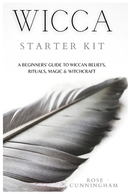 Wicca Starter Kit: A Beginners' Guide to Wicca Beliefs, Rituals, Magic and Witchcraft - Rose Cunningham