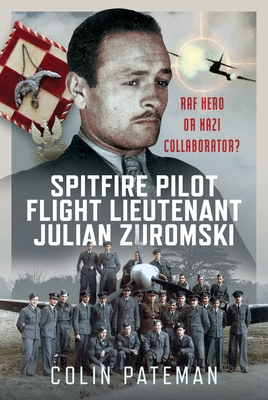 Spitfire Pilot Flight Lieutenant Julian Zuromski: RAF Hero or Nazi Collaborator? - Colin Pateman