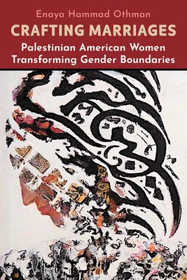Crafting Marriages: Palestinian American Women Transforming Gender Boundaries - Enaya Hammad Othman