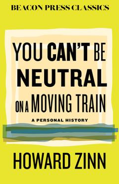 Poza produsului You Can't Be Neutral on a Moving Train: A Personal History of Our Times - Howard Zinn