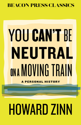 You Can't Be Neutral on a Moving Train: A Personal History of Our Times - Howard Zinn