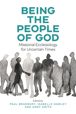 Being the People of God: Missional Ecclesiology for Uncertain Times - Paul Bradbury