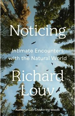 Noticing: Intimate Encounters with the Natural World - Richard Louv