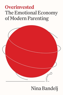 Coperta cărții 'Overinvested: The Emotional Economy of Modern Parenting - Nina Bandelj'
