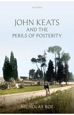 Poza produsului John Keats and the Perils of Posterity - Nicholas Roe