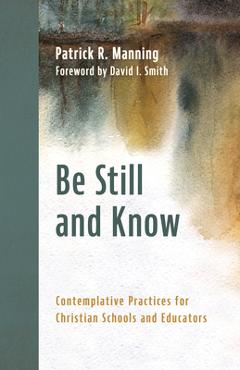 Coperta cărții 'Be Still and Know: Contemplative Practices for Christian Schools and Educators - Patrick R. Manning'