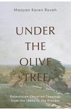 Poza produsului Under the Olive Tree: Palestinian Christian Theology from the 1980s to the Present - Maayan Karen Raveh