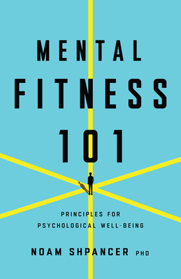 Coperta cărții 'Mental Fitness 101: Principles for Psychological Well-Being - Noam Shpancer'