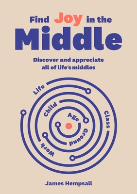 Find Joy in the Middle: Now Is the Time to Discover and Appreciate Life's Middles - 