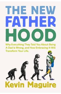 Coperta cărții 'The New Fatherhood: Why Everything They Told You about Being a Dad Is Wrong and How Embracing It Will Transform Your'