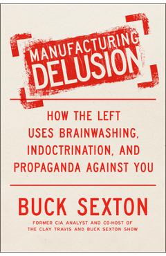 Coperta cărții 'Manufacturing Delusion: How the Left Uses Brainwashing, Indoctrination, and Propaganda Against You - Buck Sexton'