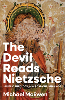 The Devil Reads Nietzsche: A Public Theology for the Post-Christian Age - Michael Mcewen
