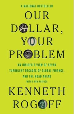 Coperta cărții 'Our Dollar, Your Problem: An Insider's View of Seven Turbulent Decades of Global Finance, and the Road Ahead - Kenneth'
