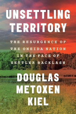 Coperta cărții 'Unsettling Territory: The Resurgence of the Oneida Nation in the Face of Settler Backlash - Douglas Metoxen Kiel'