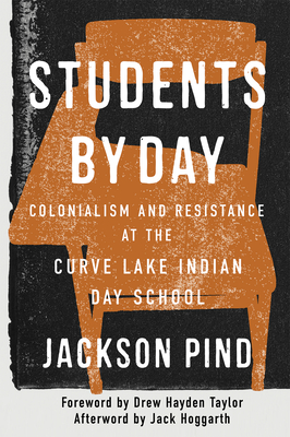 Students by Day: Colonialism and Resistance at the Curve Lake Indian Day School Volume 109 - Jackson Pind