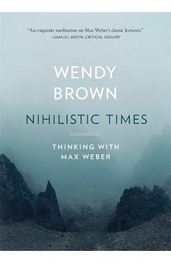 Poza produsului Nihilistic Times: Thinking with Max Weber - Wendy Brown