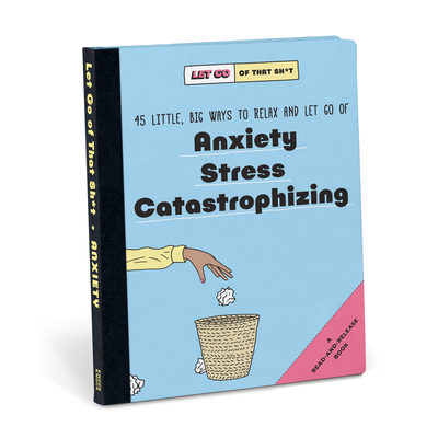 Let Go of That Sh*t: 45 Little, Big Ways to Relax and Let Go of Anxiety, Stress, Catastrophizing -