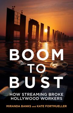Coperta cărții 'Boom to Bust: How Streaming Broke Hollywood Workers - Miranda Banks'