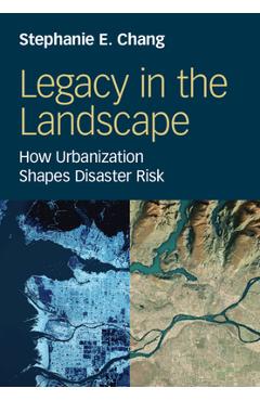 Legacy in the Landscape: How Urbanization Shapes Disaster Risk - Stephanie E. Chang
