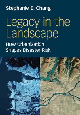 Legacy in the Landscape: How Urbanization Shapes Disaster Risk - Stephanie E. Chang