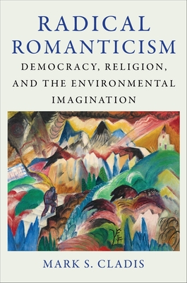 Radical Romanticism: Democracy, Religion, and the Environmental Imagination - Mark S. Cladis