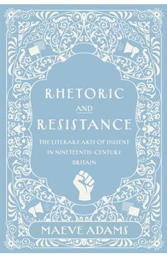Poza produsului Rhetoric and Resistance: The Literary Arts of Dissent in Nineteenth-Century Britain - Maeve Adams