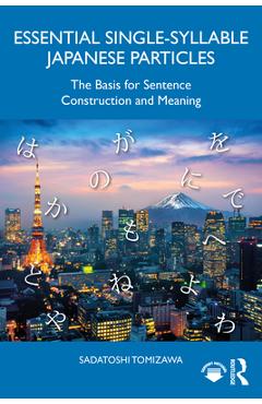 Essential Single-Syllable Japanese Particles: The Basis for Sentence Construction and Meaning - Sadatoshi Tomizawa