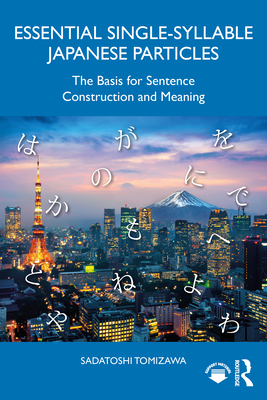 Essential Single-Syllable Japanese Particles: The Basis for Sentence Construction and Meaning - Sadatoshi Tomizawa