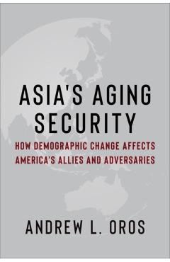 Asia's Aging Security: How Demographic Change Affects America's Allies and Adversaries - Andrew Oros