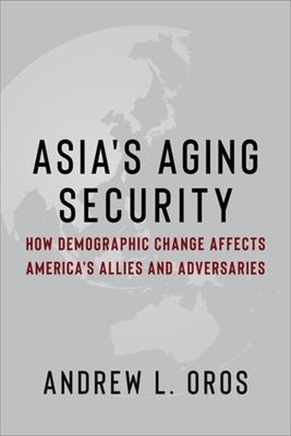 Asia's Aging Security: How Demographic Change Affects America's Allies and Adversaries - Andrew Oros