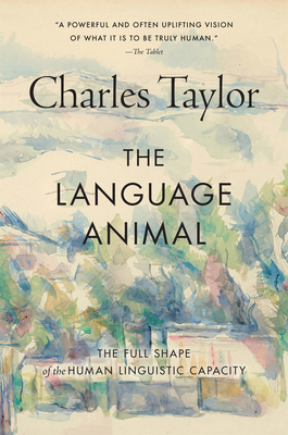 The Language Animal: The Full Shape of the Human Linguistic Capacity - Charles Taylor