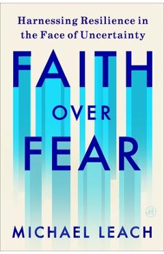 Coperta cărții 'Faith Over Fear: Harnessing Resilience in the Face of Uncertainty - Michael Leach'