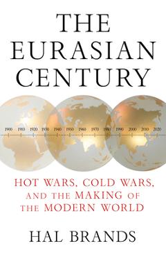 Coperta cărții 'The Eurasian Century: Hot Wars, Cold Wars, and the Making of the Modern World - Hal Brands'