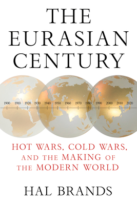 Coperta cărții 'The Eurasian Century: Hot Wars, Cold Wars, and the Making of the Modern World - Hal Brands'