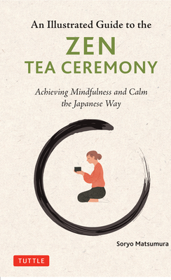 Coperta cărții 'An Illustrated Guide to the Zen Tea Ceremony: Achieving Mindfulness and Calm the Japanese Way - Soryo Matsumura'