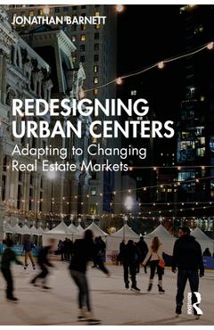 Coperta cărții 'Redesigning Urban Centers: Adapting to Changing Real Estate Markets - Jonathan Barnett'