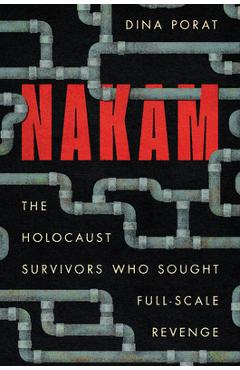 Coperta cărții 'Nakam: The Holocaust Survivors Who Sought Full-Scale Revenge - Dina Porat'
