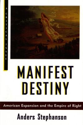 Manifest Destiny: American Expansion and the Empire of Right - Anders Stephanson