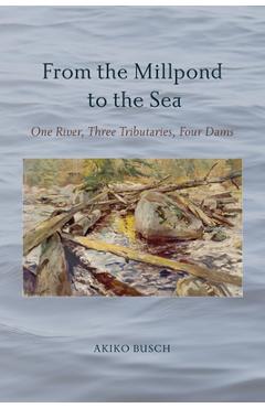 Coperta cărții 'From the Millpond to the Sea: One River, Three Tributaries, Four Dams - Akiko Busch'